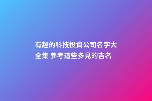 有趣的科技投資公司名字大全集 參考這些多見的吉名-第1張-公司起名-玄機派